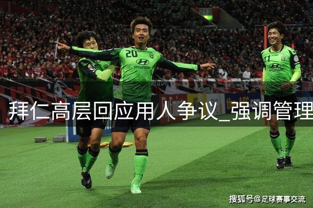 拜仁高层回应用人争议 强调管理团队稳定性
